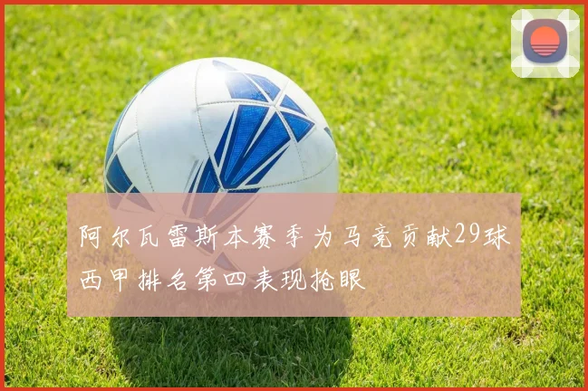 阿尔瓦雷斯本赛季为马竞贡献29球西甲排名第四表现抢眼