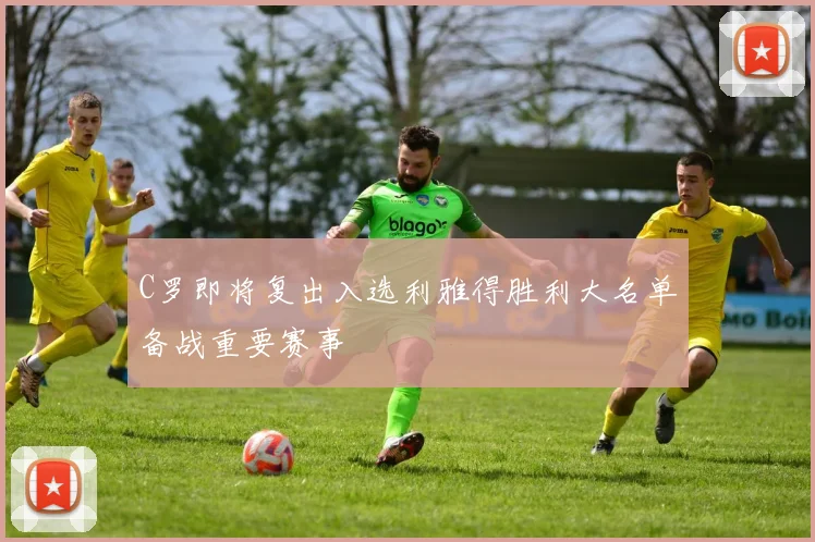 C罗即将复出入选利雅得胜利大名单备战重要赛事