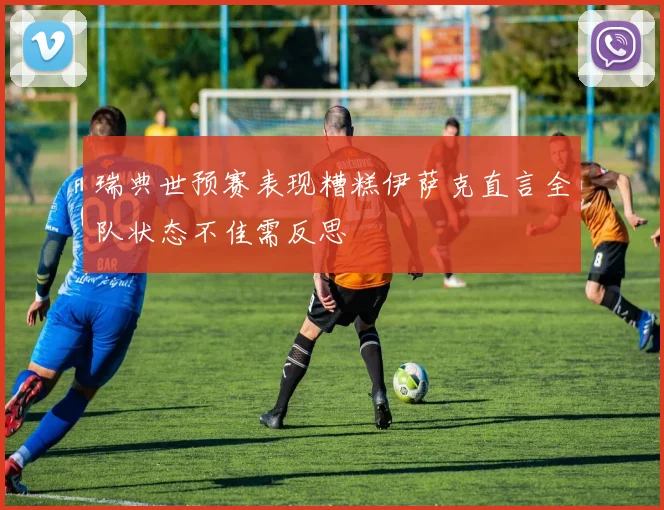 瑞典世预赛表现糟糕伊萨克直言全队状态不佳需反思