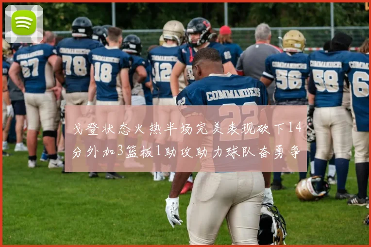 戈登状态火热半场完美表现砍下14分外加3篮板1助攻助力球队奋勇争先