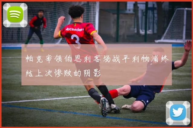 帕克率领伯恩利客场战平利物浦终结上次惨败的阴影