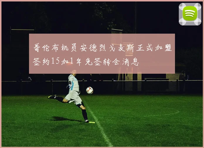 哥伦布机员安德烈戈麦斯正式加盟签约15加1年免签转会消息