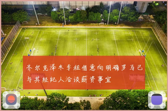 齐尔克泽冬季租借意向明确罗马已与其经纪人洽谈薪资事宜