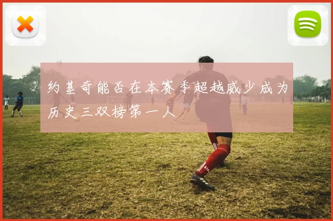 约基奇能否在本赛季超越威少成为历史三双榜第一人