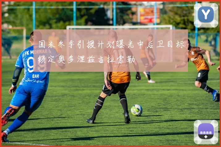 国米冬季引援计划曝光中后卫目标锁定奥多涅兹吉拉索勒