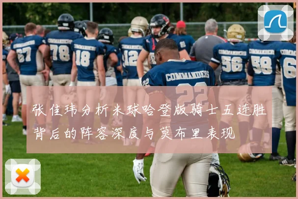 张佳玮分析米球哈登版骑士五连胜背后的阵容深度与莫布里表现