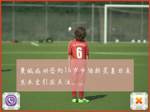 曼城成功签约16岁中场新星基尔麦克米金引发关注