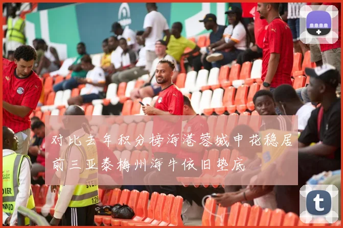 对比去年积分榜海港蓉城申花稳居前三亚泰梅州海牛依旧垫底
