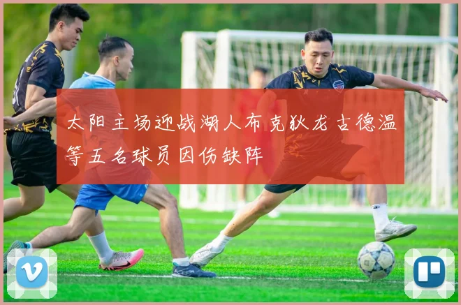 太阳主场迎战湖人布克狄龙古德温等五名球员因伤缺阵