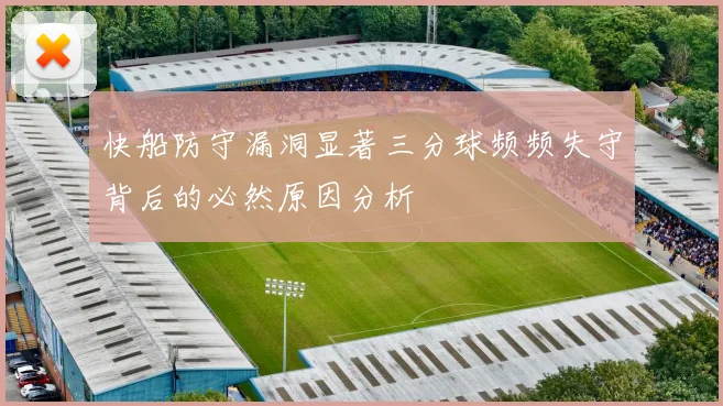快船防守漏洞显著三分球频频失守背后的必然原因分析