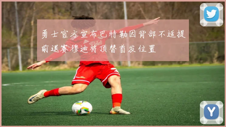 勇士官方宣布巴特勒因背部不适提前退赛穆迪将顶替首发位置