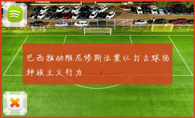 巴西推动维尼修斯法案以打击球场种族主义行为