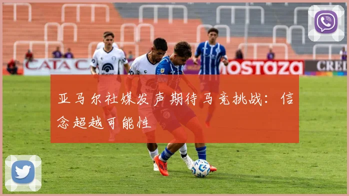 亚马尔社媒发声期待马竞挑战：信念超越可能性